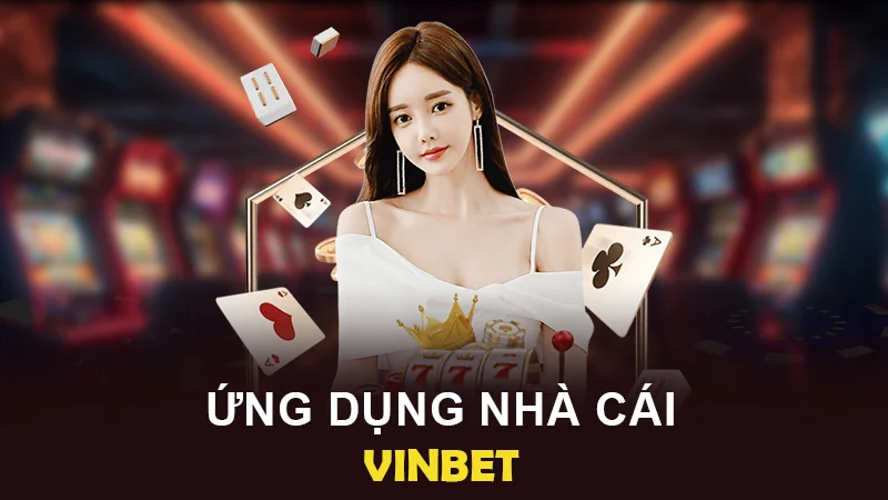 Trải nghiệm giải trí đỉnh cao cùng ứng dụng VINBET